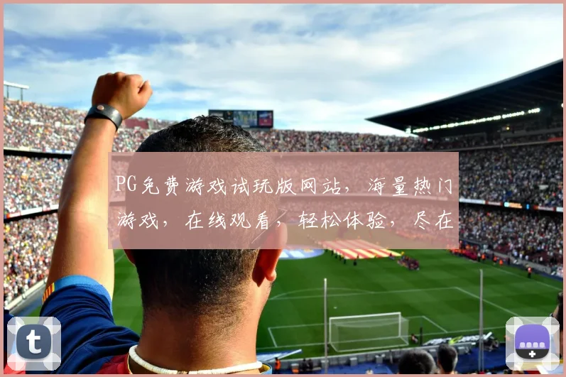 PG免费游戏试玩版网站，海量热门游戏，在线观看，轻松体验，尽在指尖，一触即达，