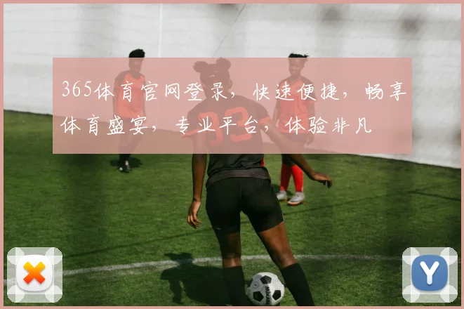 365体育官网登录，快速便捷，畅享体育盛宴，专业平台，体验非凡