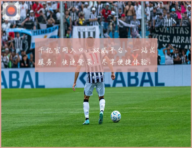 千亿官网入口，权威平台，一站式服务，快速登录，尽享便捷体验，不容错过