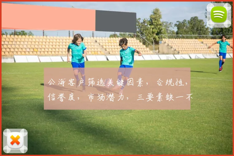 公海客户筛选关键因素，合规性，信誉度，市场潜力，三要素缺一不可，助力企业稳健发展