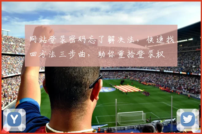 网站登录密码忘了解决法，快速找回方法三步曲，助你重拾登录权