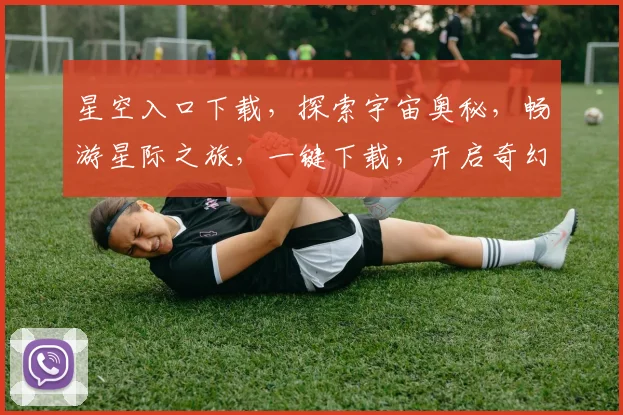 星空入口下载，探索宇宙奥秘，畅游星际之旅，一键下载，开启奇幻冒险