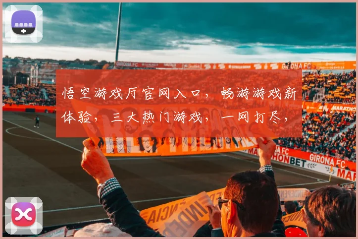 悟空游戏厅官网入口，畅游游戏新体验，三大热门游戏，一网打尽，快速登录，即刻启程