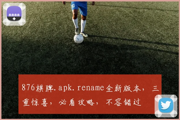 876棋牌.apk.rename全新版本，三重惊喜，必看攻略，不容错过