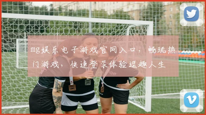 mg娱乐电子游戏官网入口，畅玩热门游戏，快速登录体验逗趣人生