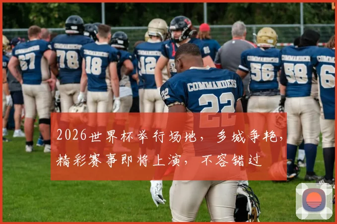 2026世界杯举行场地，多城争艳，精彩赛事即将上演，不容错过