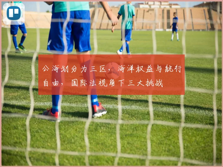 公海划分为三区，海洋权益与航行自由，国际法视角下三大挑战