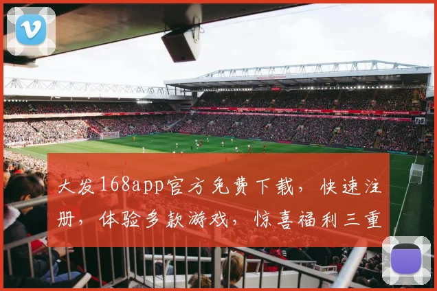 大发168app官方免费下载，快速注册，体验多款游戏，惊喜福利三重送，不容错过